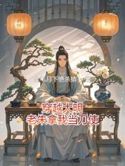 穿越大明：老朱拿我当刀使