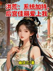 洪荒：系统加持，后宫佳丽爱上我