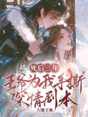 死后三年，王爷为我手撕深情剧本