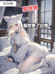 异世界收养狐耳妹妹后改变了日常