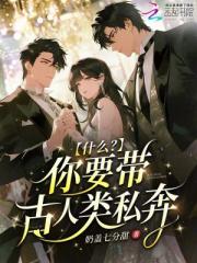 什么？你要带古人类私奔！