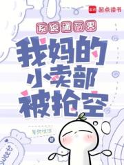 系统通万界，我妈的小卖部被抢空