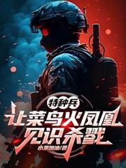 特种兵：让菜鸟火凤凰见识杀戮