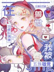 在兽世当虚拟偶像，我被五族雄竞