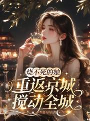 烧不死的她重返京城，搅动全城