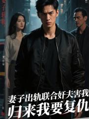 妻子联合奸夫害我，归来我要复仇