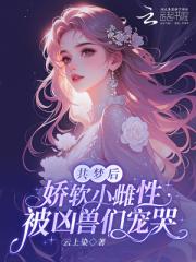 共梦后，娇软小雌性被凶兽们宠哭